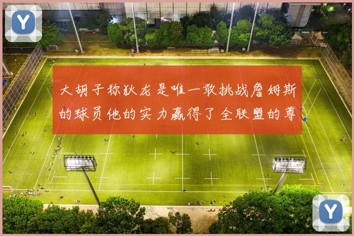 大胡子称狄龙是唯一敢挑战詹姆斯的球员他的实力赢得了全联盟的尊重