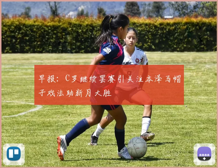 早报：C罗继续罢赛引关注本泽马帽子戏法助新月大胜